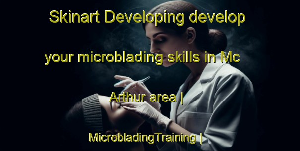 Skinart Developing develop your microblading skills in Mc Arthur area | MicrobladingTraining | MicrobladingClasses | SkinartTraining-United States